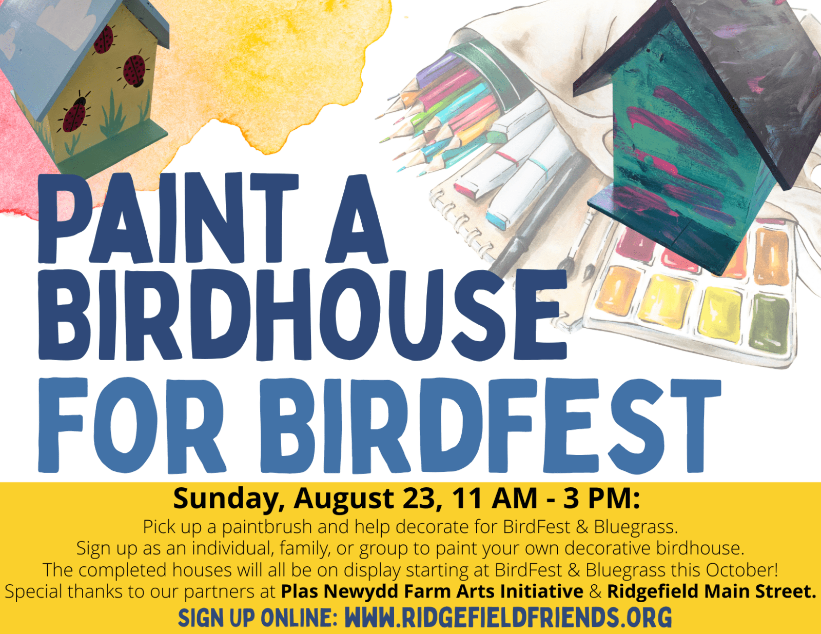 Sunday, August 23, 11 AM - 3 PM: Pick up a paintbrush and help decorate for BirdFest & Bluegrass. Sign up as an individual, family, or group to paint your own decorative birdhouse. The completed houses will all be on display starting at BirdFest & Bluegrass this October! Special thanks to our partners at Plas Newydd Farm Arts Initiative & Ridgefield Main Street.