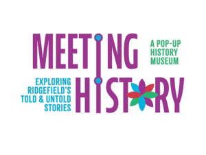 Meeting History. Exploring Ridgefield's told & untold stories. A pop-up History Museum